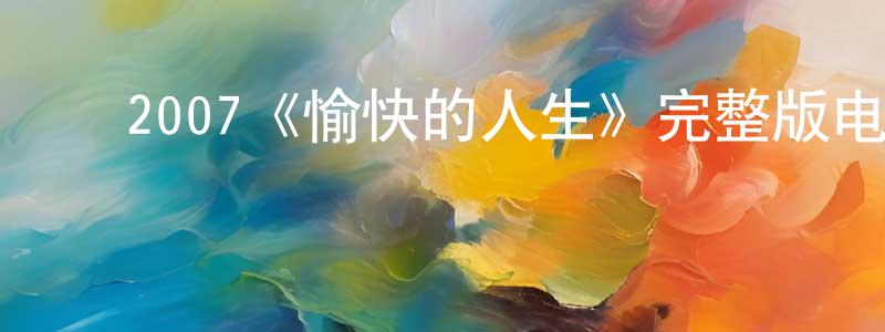 陈国礼的动漫综艺大全,2007《愉快的人生》完整版电影/在线观看/百度云-美剧天堂